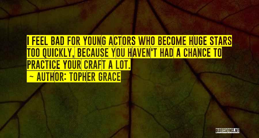 Topher Grace Quotes: I Feel Bad For Young Actors Who Become Huge Stars Too Quickly, Because You Haven't Had A Chance To Practice