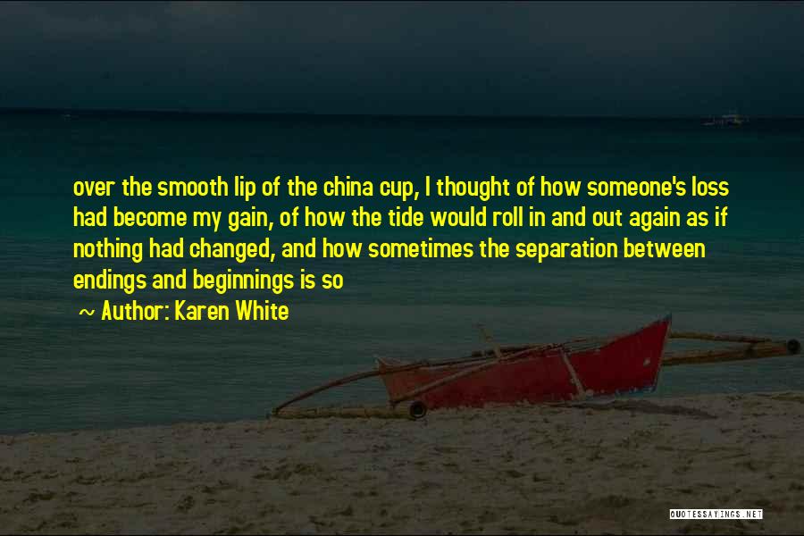 Karen White Quotes: Over The Smooth Lip Of The China Cup, I Thought Of How Someone's Loss Had Become My Gain, Of How