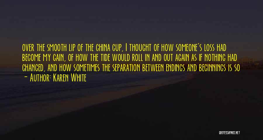 Karen White Quotes: Over The Smooth Lip Of The China Cup, I Thought Of How Someone's Loss Had Become My Gain, Of How