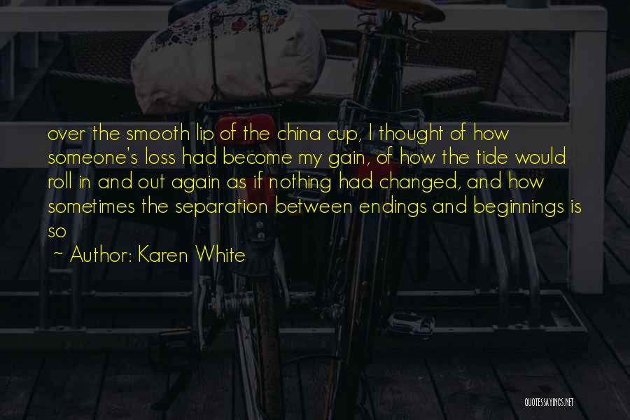 Karen White Quotes: Over The Smooth Lip Of The China Cup, I Thought Of How Someone's Loss Had Become My Gain, Of How