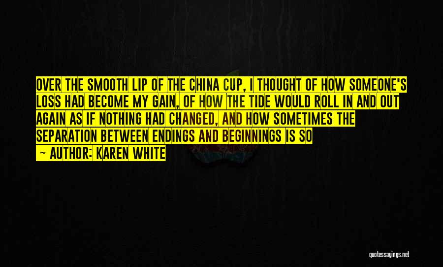 Karen White Quotes: Over The Smooth Lip Of The China Cup, I Thought Of How Someone's Loss Had Become My Gain, Of How