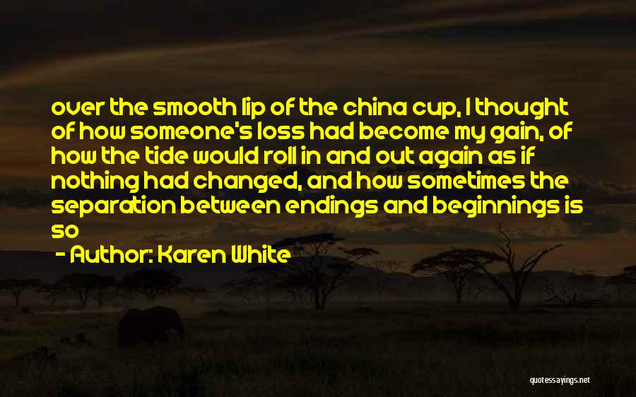 Karen White Quotes: Over The Smooth Lip Of The China Cup, I Thought Of How Someone's Loss Had Become My Gain, Of How