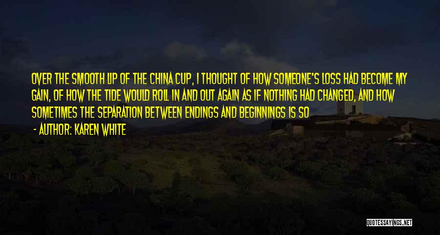 Karen White Quotes: Over The Smooth Lip Of The China Cup, I Thought Of How Someone's Loss Had Become My Gain, Of How