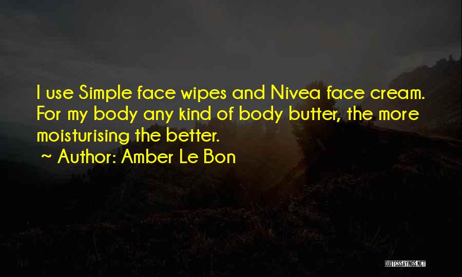 Amber Le Bon Quotes: I Use Simple Face Wipes And Nivea Face Cream. For My Body Any Kind Of Body Butter, The More Moisturising