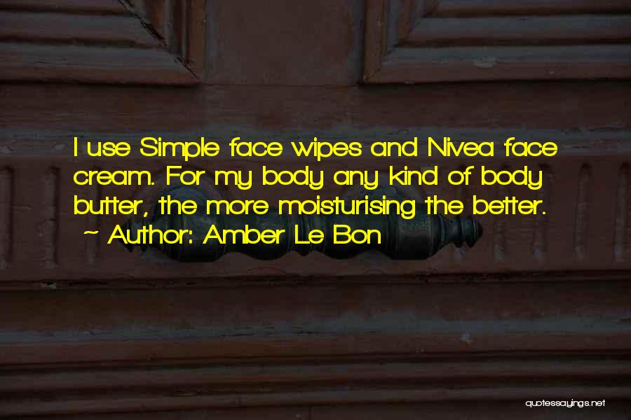 Amber Le Bon Quotes: I Use Simple Face Wipes And Nivea Face Cream. For My Body Any Kind Of Body Butter, The More Moisturising