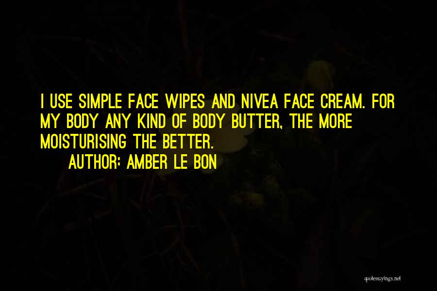 Amber Le Bon Quotes: I Use Simple Face Wipes And Nivea Face Cream. For My Body Any Kind Of Body Butter, The More Moisturising