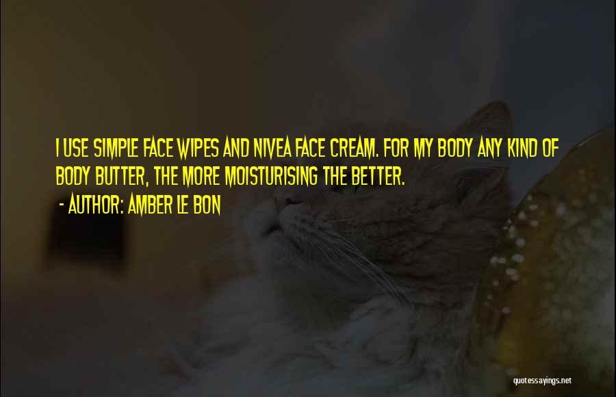 Amber Le Bon Quotes: I Use Simple Face Wipes And Nivea Face Cream. For My Body Any Kind Of Body Butter, The More Moisturising