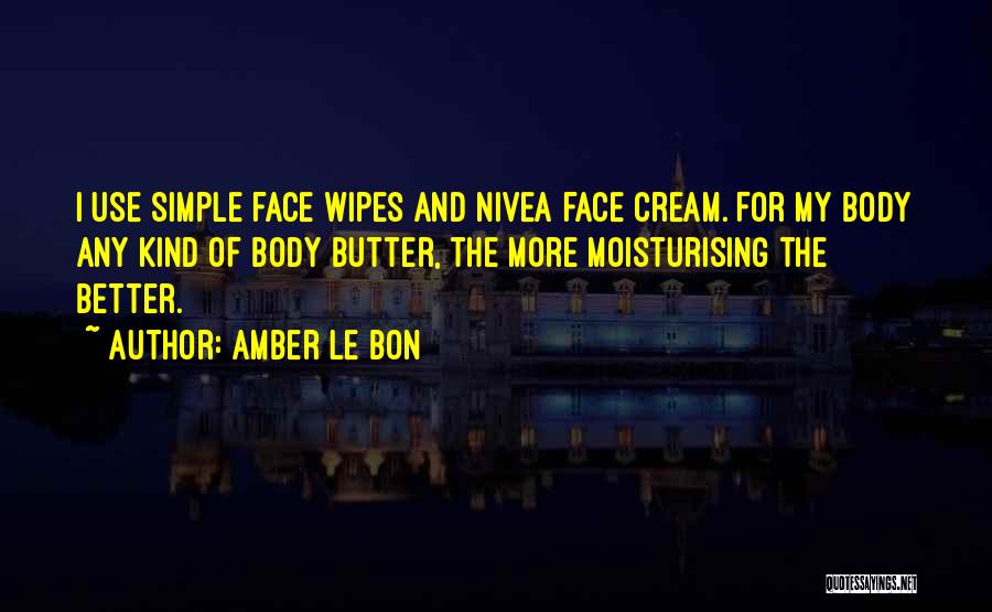 Amber Le Bon Quotes: I Use Simple Face Wipes And Nivea Face Cream. For My Body Any Kind Of Body Butter, The More Moisturising