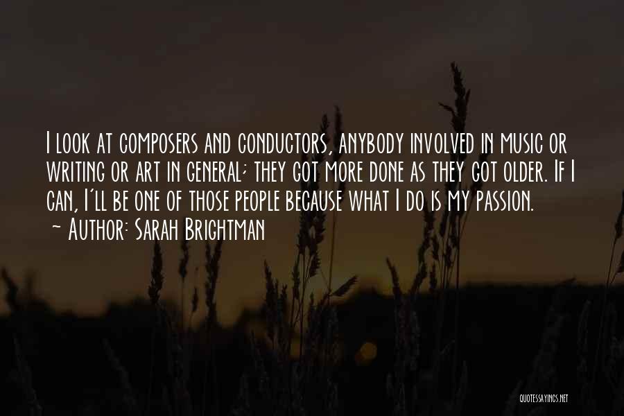 Sarah Brightman Quotes: I Look At Composers And Conductors, Anybody Involved In Music Or Writing Or Art In General; They Got More Done