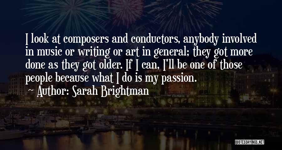 Sarah Brightman Quotes: I Look At Composers And Conductors, Anybody Involved In Music Or Writing Or Art In General; They Got More Done