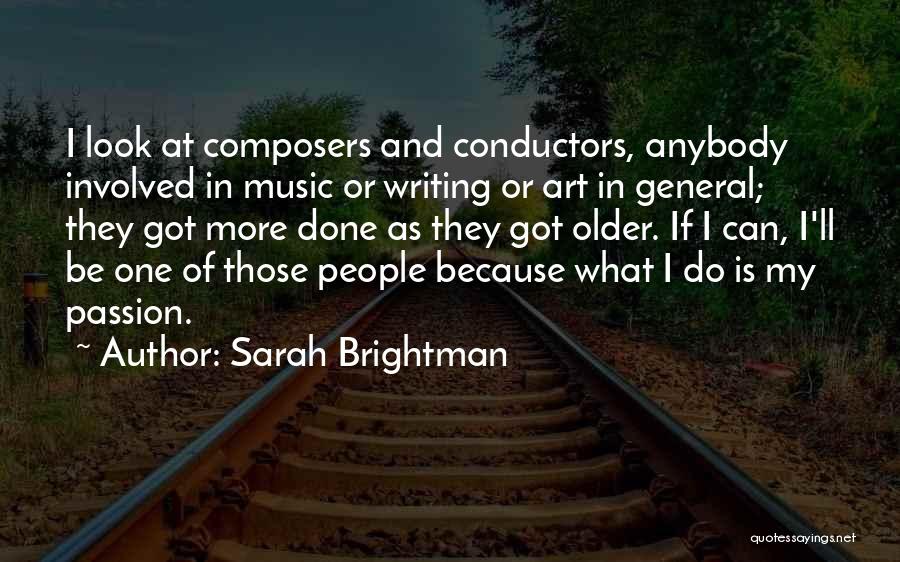 Sarah Brightman Quotes: I Look At Composers And Conductors, Anybody Involved In Music Or Writing Or Art In General; They Got More Done