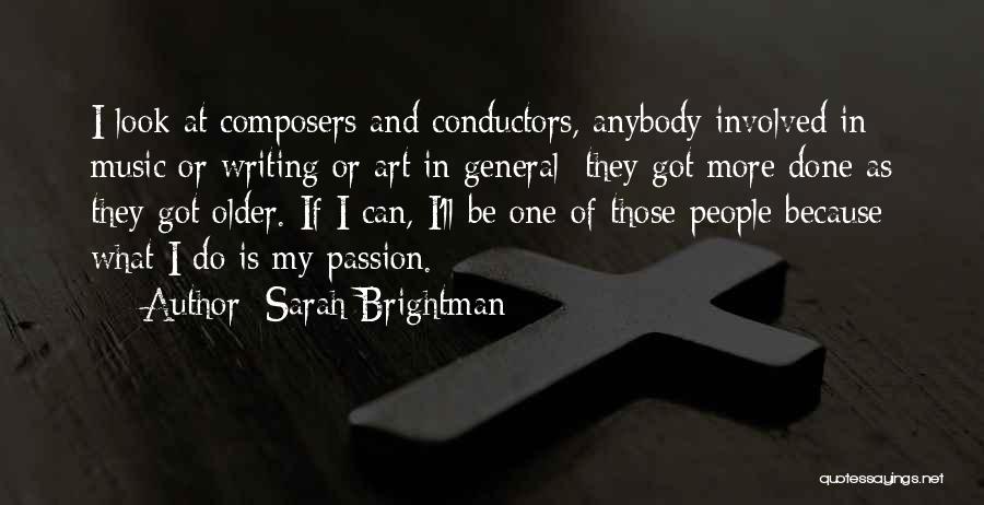 Sarah Brightman Quotes: I Look At Composers And Conductors, Anybody Involved In Music Or Writing Or Art In General; They Got More Done