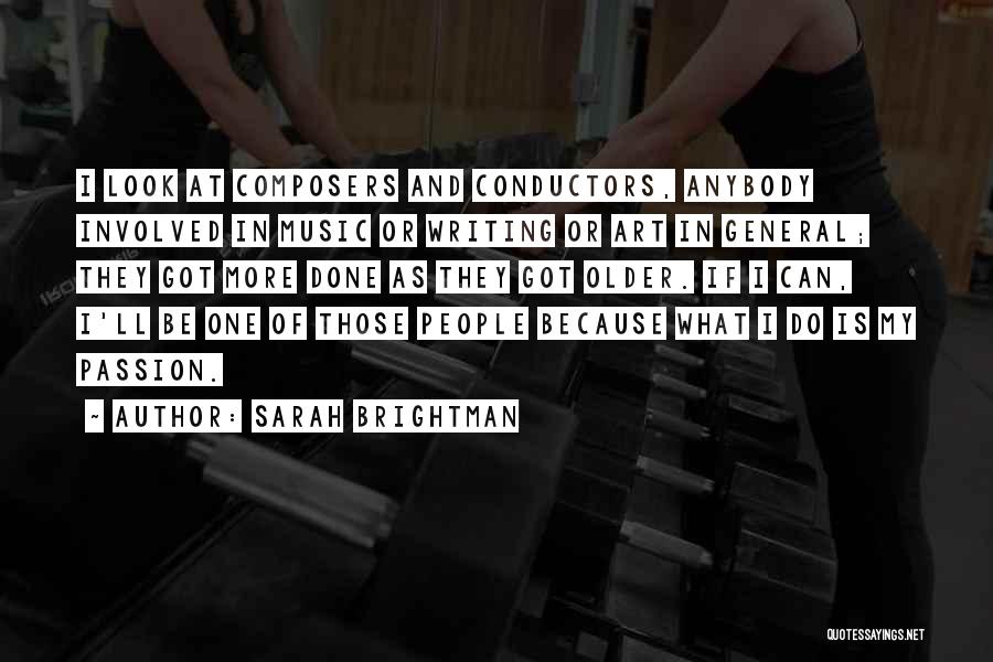 Sarah Brightman Quotes: I Look At Composers And Conductors, Anybody Involved In Music Or Writing Or Art In General; They Got More Done