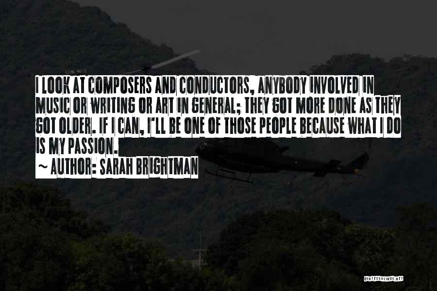 Sarah Brightman Quotes: I Look At Composers And Conductors, Anybody Involved In Music Or Writing Or Art In General; They Got More Done