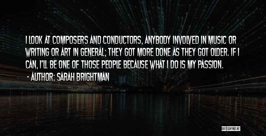 Sarah Brightman Quotes: I Look At Composers And Conductors, Anybody Involved In Music Or Writing Or Art In General; They Got More Done