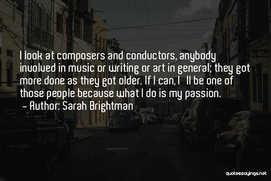 Sarah Brightman Quotes: I Look At Composers And Conductors, Anybody Involved In Music Or Writing Or Art In General; They Got More Done