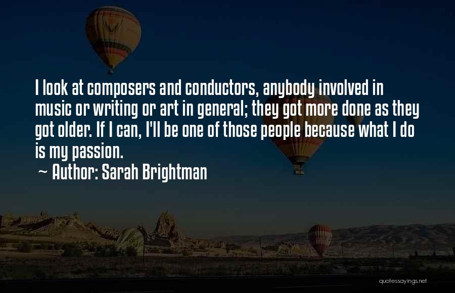 Sarah Brightman Quotes: I Look At Composers And Conductors, Anybody Involved In Music Or Writing Or Art In General; They Got More Done