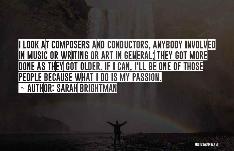 Sarah Brightman Quotes: I Look At Composers And Conductors, Anybody Involved In Music Or Writing Or Art In General; They Got More Done