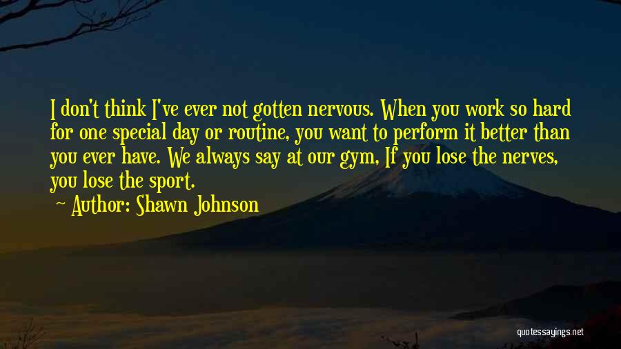 Shawn Johnson Quotes: I Don't Think I've Ever Not Gotten Nervous. When You Work So Hard For One Special Day Or Routine, You