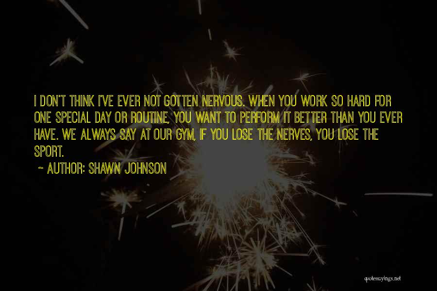 Shawn Johnson Quotes: I Don't Think I've Ever Not Gotten Nervous. When You Work So Hard For One Special Day Or Routine, You