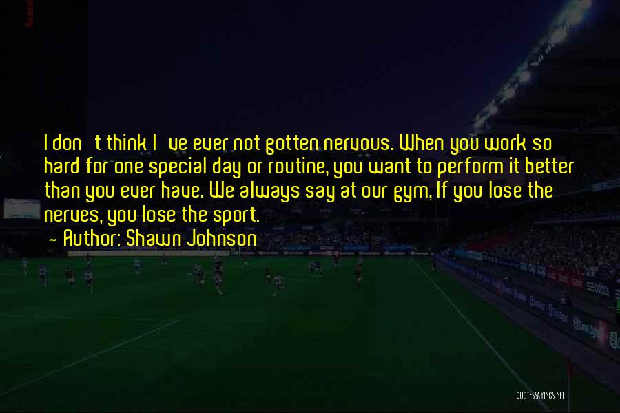 Shawn Johnson Quotes: I Don't Think I've Ever Not Gotten Nervous. When You Work So Hard For One Special Day Or Routine, You