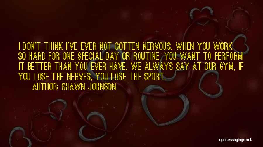 Shawn Johnson Quotes: I Don't Think I've Ever Not Gotten Nervous. When You Work So Hard For One Special Day Or Routine, You