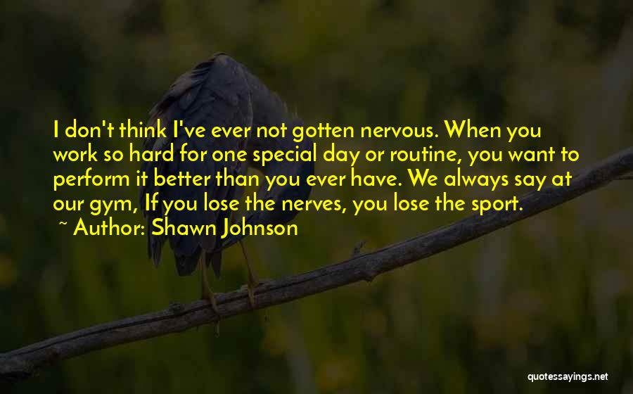Shawn Johnson Quotes: I Don't Think I've Ever Not Gotten Nervous. When You Work So Hard For One Special Day Or Routine, You
