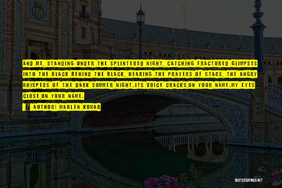 Marlen Komar Quotes: And Me, Standing Under The Splintered Night, Catching Fractured Glimpses Into The Black Behind The Black, Hearing The Prayers Of