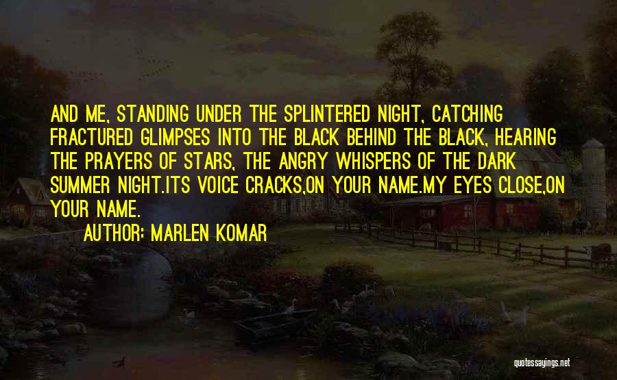 Marlen Komar Quotes: And Me, Standing Under The Splintered Night, Catching Fractured Glimpses Into The Black Behind The Black, Hearing The Prayers Of