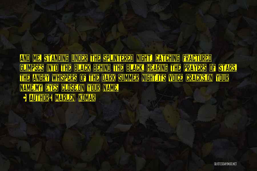 Marlen Komar Quotes: And Me, Standing Under The Splintered Night, Catching Fractured Glimpses Into The Black Behind The Black, Hearing The Prayers Of