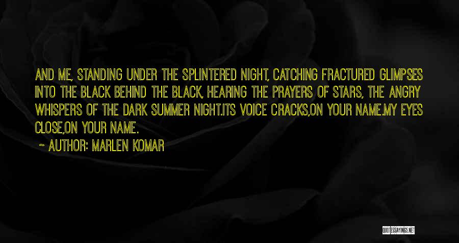 Marlen Komar Quotes: And Me, Standing Under The Splintered Night, Catching Fractured Glimpses Into The Black Behind The Black, Hearing The Prayers Of