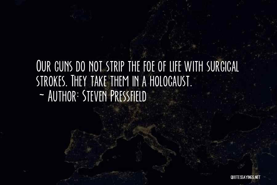 Steven Pressfield Quotes: Our Guns Do Not Strip The Foe Of Life With Surgical Strokes. They Take Them In A Holocaust.