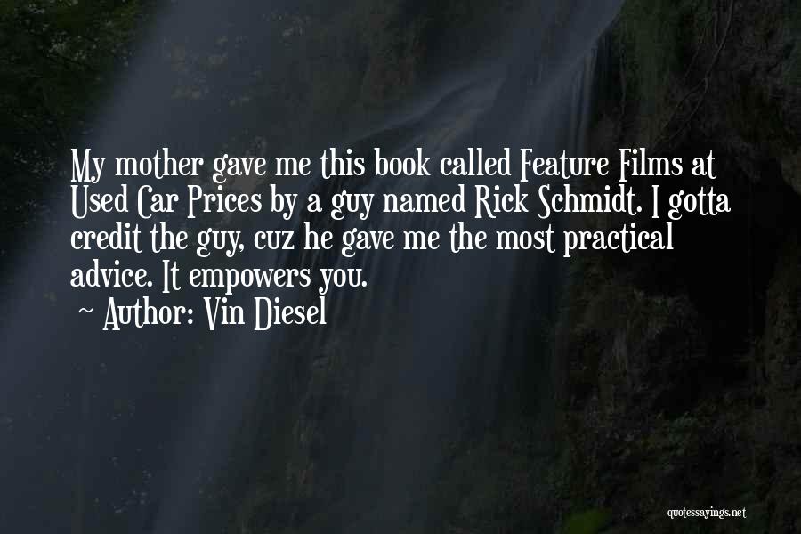Vin Diesel Quotes: My Mother Gave Me This Book Called Feature Films At Used Car Prices By A Guy Named Rick Schmidt. I