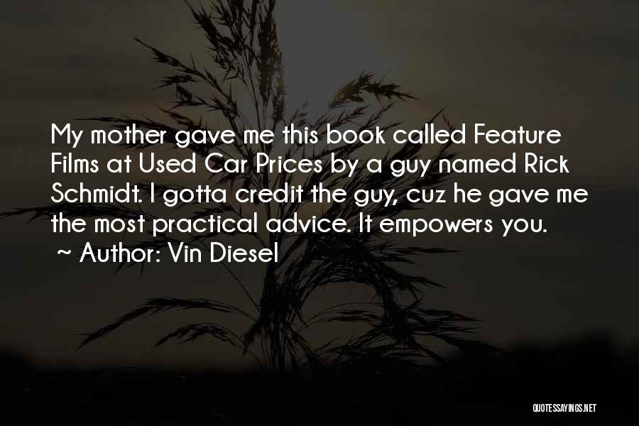 Vin Diesel Quotes: My Mother Gave Me This Book Called Feature Films At Used Car Prices By A Guy Named Rick Schmidt. I