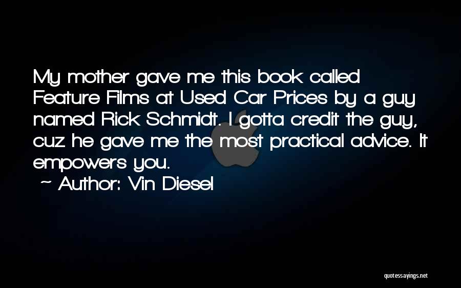 Vin Diesel Quotes: My Mother Gave Me This Book Called Feature Films At Used Car Prices By A Guy Named Rick Schmidt. I