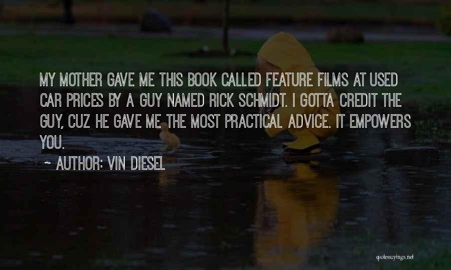 Vin Diesel Quotes: My Mother Gave Me This Book Called Feature Films At Used Car Prices By A Guy Named Rick Schmidt. I