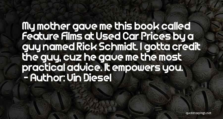 Vin Diesel Quotes: My Mother Gave Me This Book Called Feature Films At Used Car Prices By A Guy Named Rick Schmidt. I