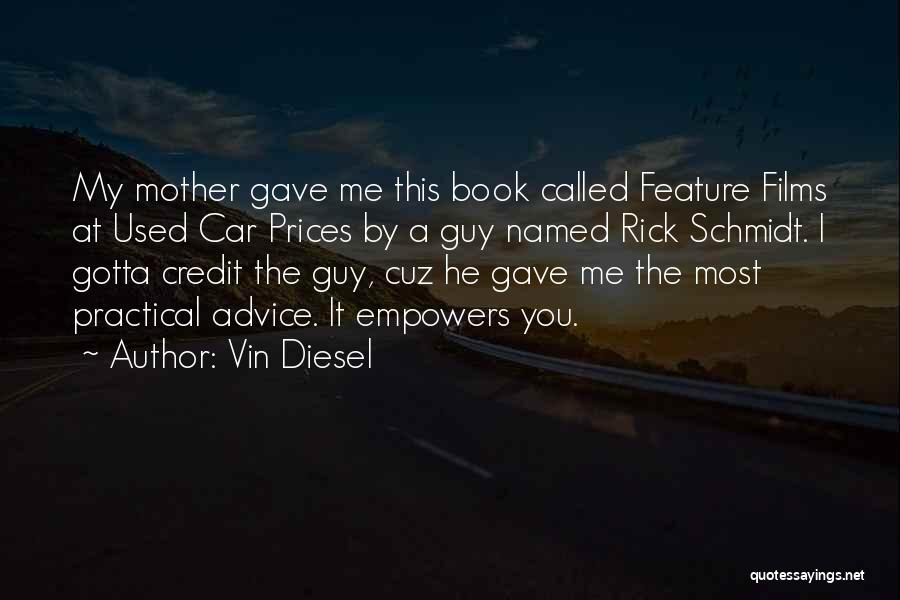 Vin Diesel Quotes: My Mother Gave Me This Book Called Feature Films At Used Car Prices By A Guy Named Rick Schmidt. I