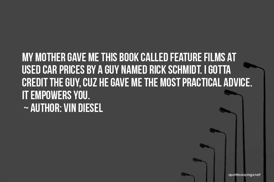 Vin Diesel Quotes: My Mother Gave Me This Book Called Feature Films At Used Car Prices By A Guy Named Rick Schmidt. I