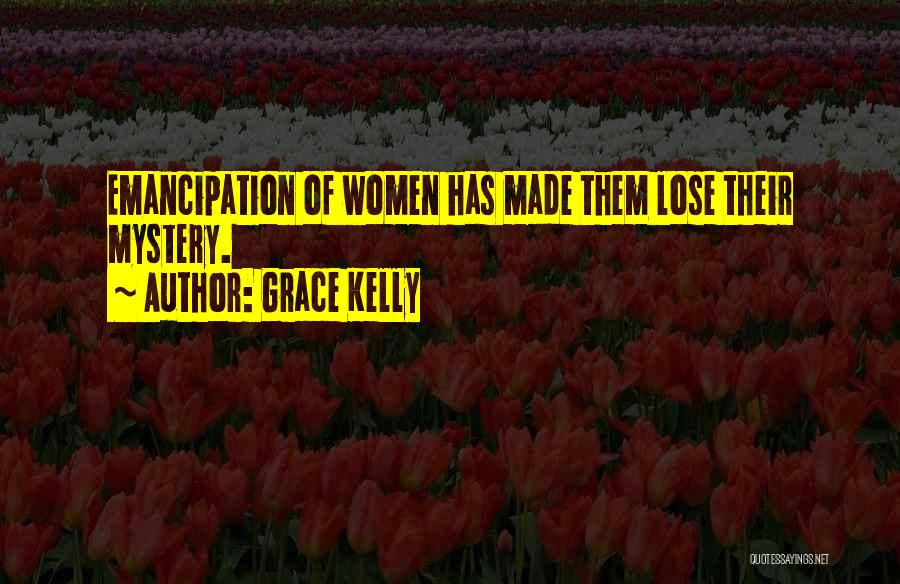 Grace Kelly Quotes: Emancipation Of Women Has Made Them Lose Their Mystery.