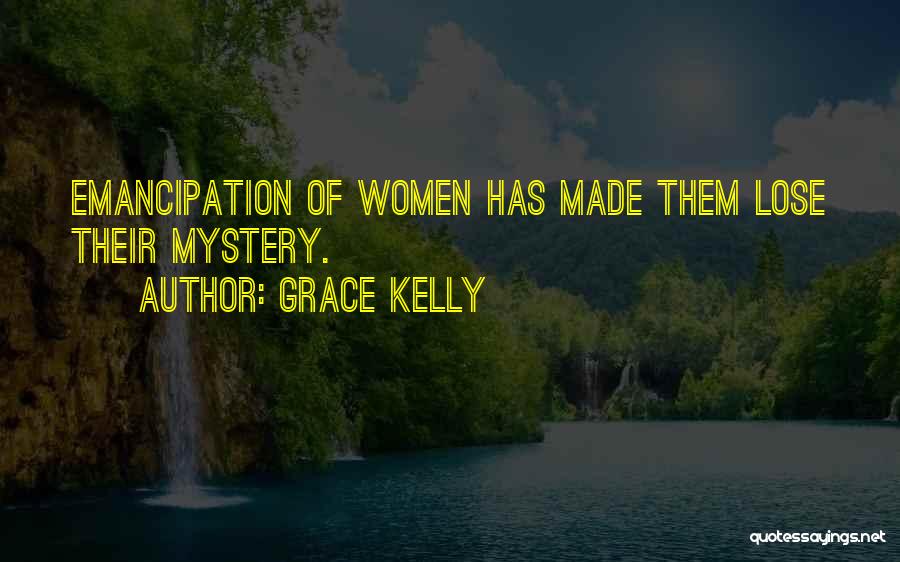 Grace Kelly Quotes: Emancipation Of Women Has Made Them Lose Their Mystery.