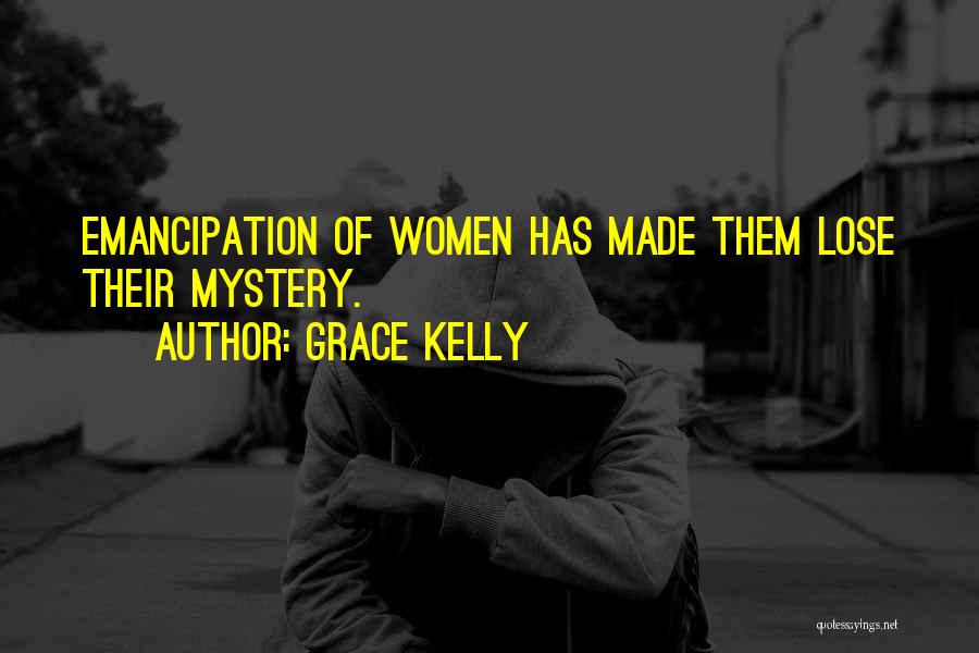 Grace Kelly Quotes: Emancipation Of Women Has Made Them Lose Their Mystery.