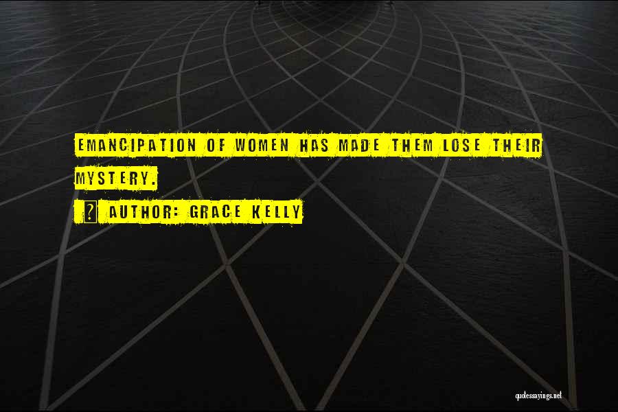 Grace Kelly Quotes: Emancipation Of Women Has Made Them Lose Their Mystery.