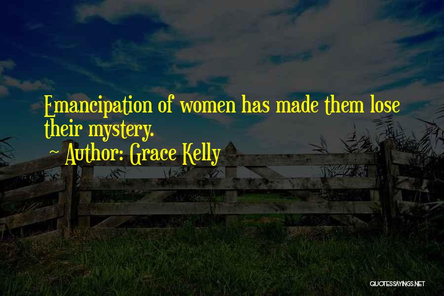 Grace Kelly Quotes: Emancipation Of Women Has Made Them Lose Their Mystery.