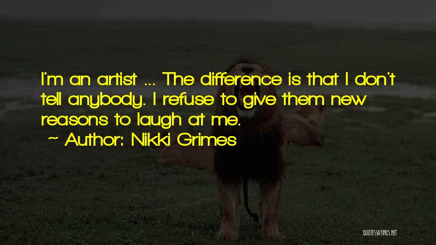 Nikki Grimes Quotes: I'm An Artist ... The Difference Is That I Don't Tell Anybody. I Refuse To Give Them New Reasons To