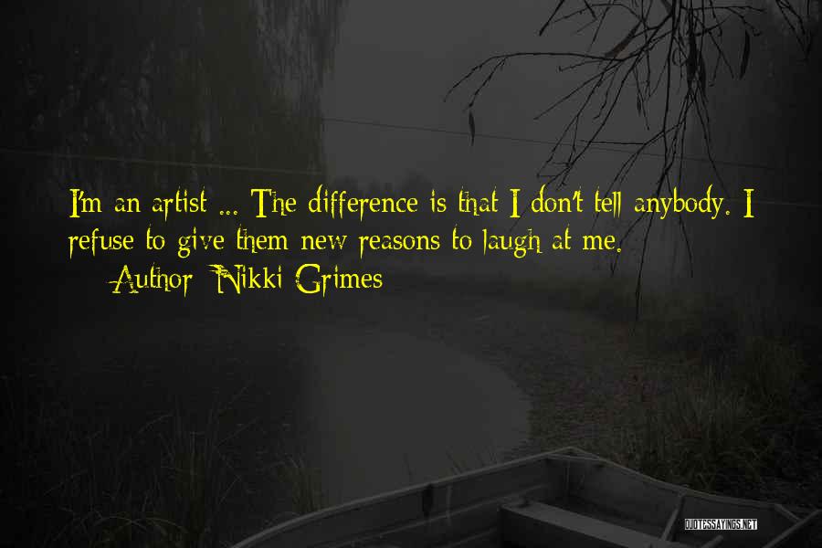 Nikki Grimes Quotes: I'm An Artist ... The Difference Is That I Don't Tell Anybody. I Refuse To Give Them New Reasons To