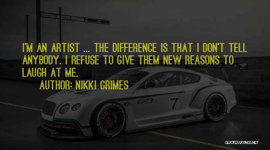 Nikki Grimes Quotes: I'm An Artist ... The Difference Is That I Don't Tell Anybody. I Refuse To Give Them New Reasons To