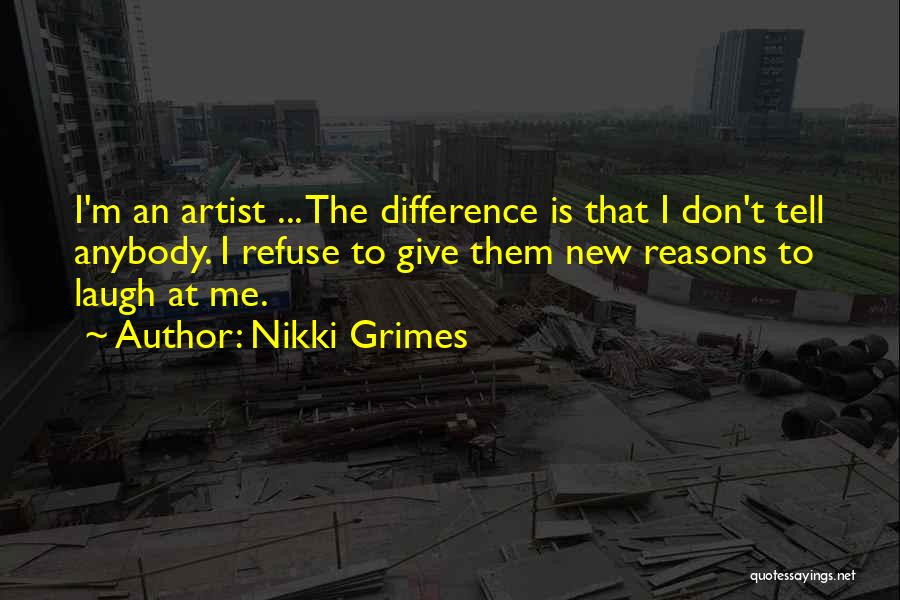 Nikki Grimes Quotes: I'm An Artist ... The Difference Is That I Don't Tell Anybody. I Refuse To Give Them New Reasons To