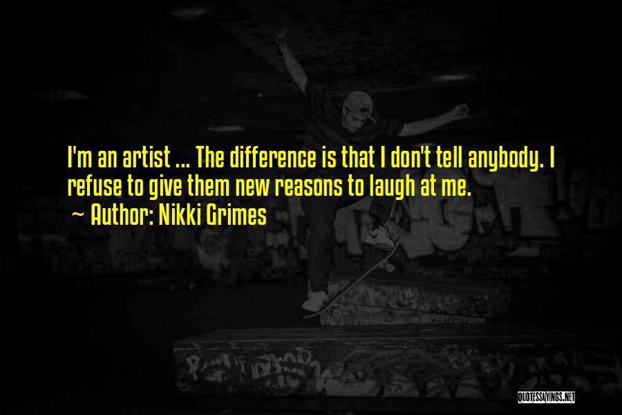 Nikki Grimes Quotes: I'm An Artist ... The Difference Is That I Don't Tell Anybody. I Refuse To Give Them New Reasons To