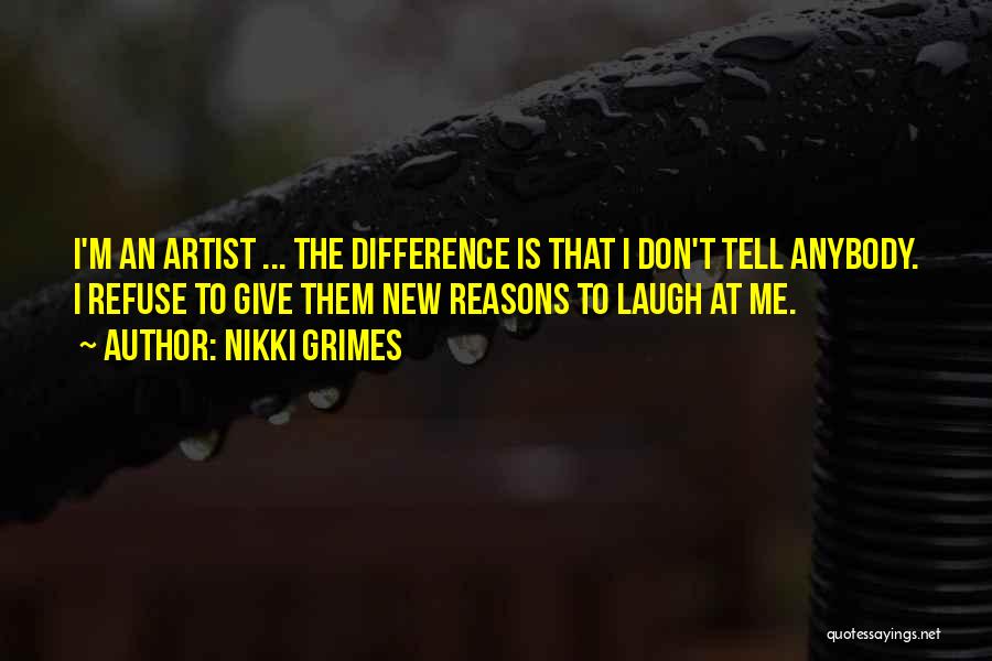 Nikki Grimes Quotes: I'm An Artist ... The Difference Is That I Don't Tell Anybody. I Refuse To Give Them New Reasons To